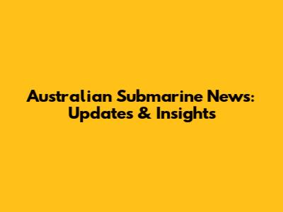 Australian Submarine News: Updates & Insights