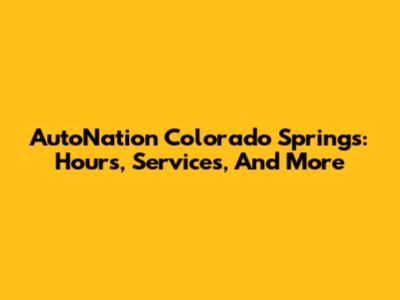 AutoNation Colorado Springs: Hours, Services, And More