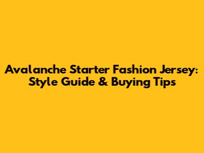 Avalanche Starter Fashion Jersey: Style Guide & Buying Tips