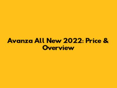 Avanza All New 2022: Price & Overview