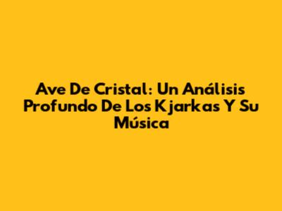 Ave De Cristal: Un Análisis Profundo De Los Kjarkas Y Su Música