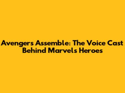 Avengers Assemble: The Voice Cast Behind Marvel's Heroes