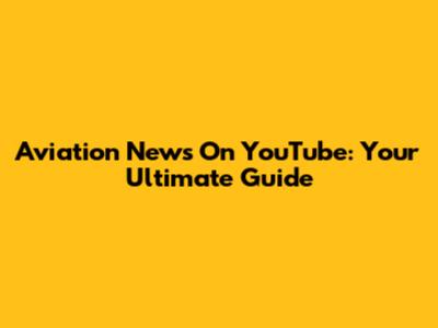 Aviation News On YouTube: Your Ultimate Guide