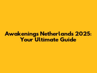 Awakenings Netherlands 2025: Your Ultimate Guide