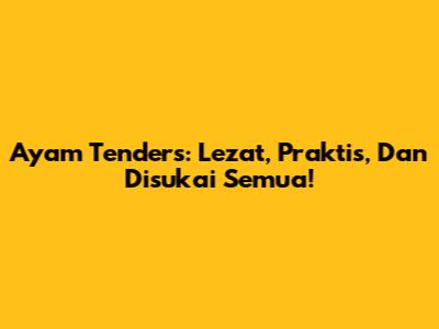 Ayam Tenders: Lezat, Praktis, Dan Disukai Semua!