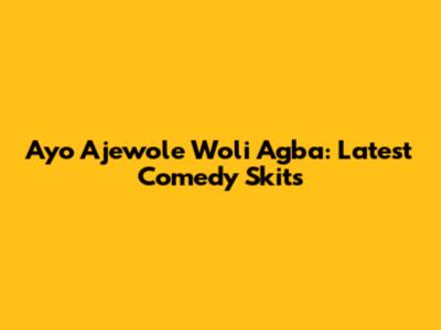 Ayo Ajewole Woli Agba: Latest Comedy Skits