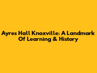 Ayres Hall Knoxville: A Landmark Of Learning & History