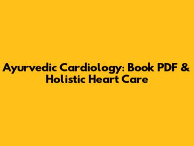 Ayurvedic Cardiology: Book PDF & Holistic Heart Care