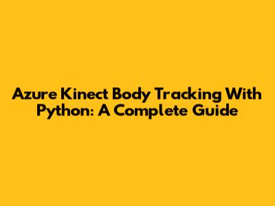 Azure Kinect Body Tracking With Python: A Complete Guide