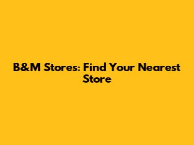 B&M Stores: Find Your Nearest Store