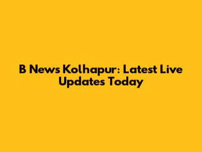 B News Kolhapur: Latest Live Updates Today