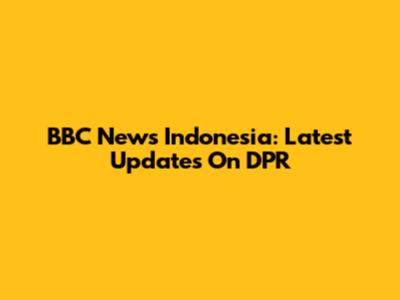 BBC News Indonesia: Latest Updates On DPR