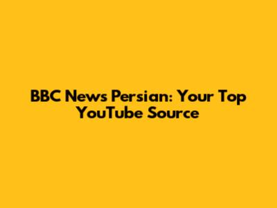 BBC News Persian: Your Top YouTube Source
