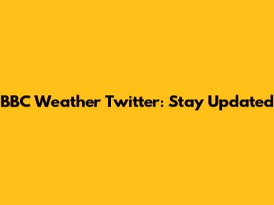 BBC Weather Twitter: Stay Updated