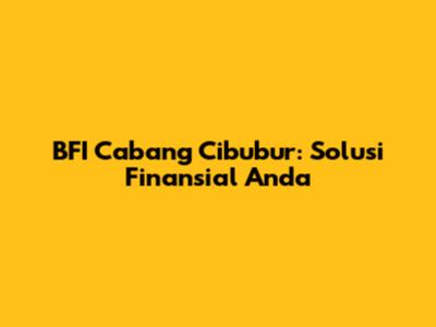 BFI Cabang Cibubur: Solusi Finansial Anda