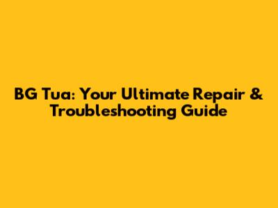 BG Tua: Your Ultimate Repair & Troubleshooting Guide
