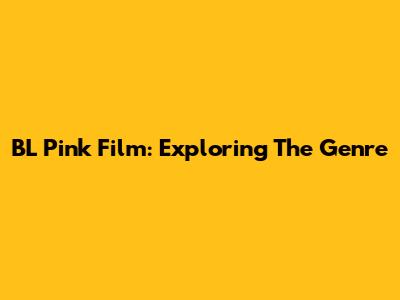 BL Pink Film: Exploring The Genre