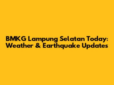 BMKG Lampung Selatan Today: Weather & Earthquake Updates