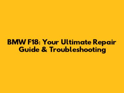 BMW F18: Your Ultimate Repair Guide & Troubleshooting