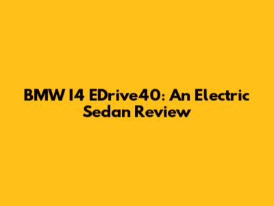 BMW I4 EDrive40: An Electric Sedan Review