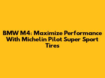 BMW M4: Maximize Performance With Michelin Pilot Super Sport Tires