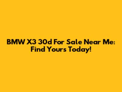 BMW X3 30d For Sale Near Me: Find Yours Today!