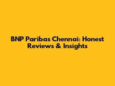 BNP Paribas Chennai: Honest Reviews & Insights