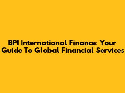 BPI International Finance: Your Guide To Global Financial Services