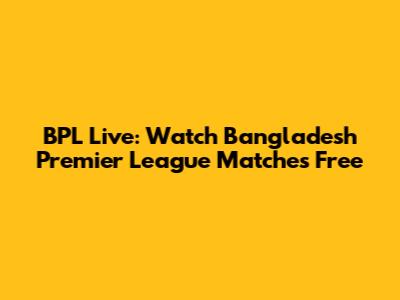 BPL Live: Watch Bangladesh Premier League Matches Free