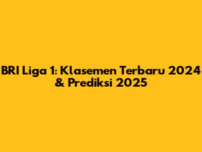 BRI Liga 1: Klasemen Terbaru 2024 & Prediksi 2025