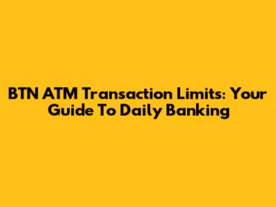 BTN ATM Transaction Limits: Your Guide To Daily Banking