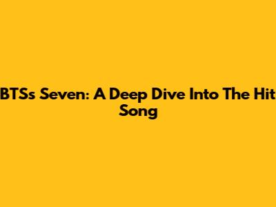 BTS's 'Seven': A Deep Dive Into The Hit Song
