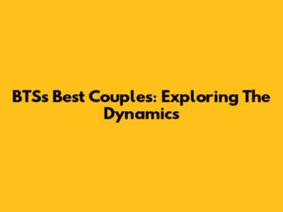 BTS's Best Couples: Exploring The Dynamics