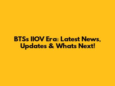BTS's IIOV Era: Latest News, Updates & What's Next!
