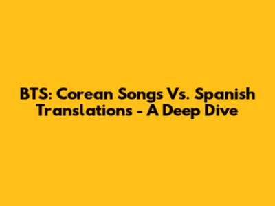 BTS: Corean Songs Vs. Spanish Translations - A Deep Dive