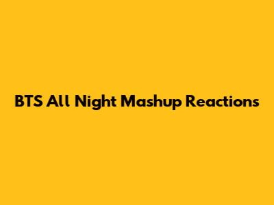 BTS "All Night" Mashup Reactions