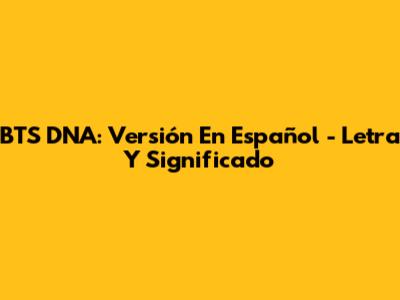 BTS DNA: Versión En Español - Letra Y Significado