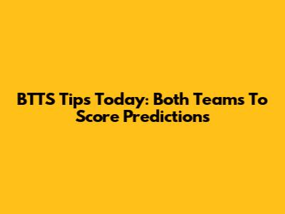 BTTS Tips Today: Both Teams To Score Predictions