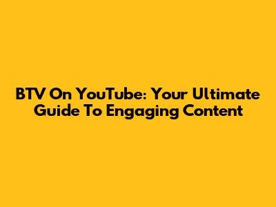BTV On YouTube: Your Ultimate Guide To Engaging Content