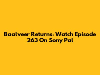 Baalveer Returns: Watch Episode 263 On Sony Pal