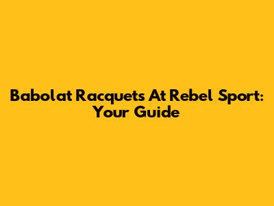 Babolat Racquets At Rebel Sport: Your Guide