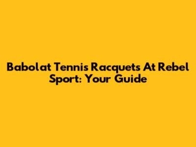 Babolat Tennis Racquets At Rebel Sport: Your Guide