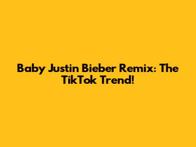 Baby Justin Bieber Remix: The TikTok Trend!