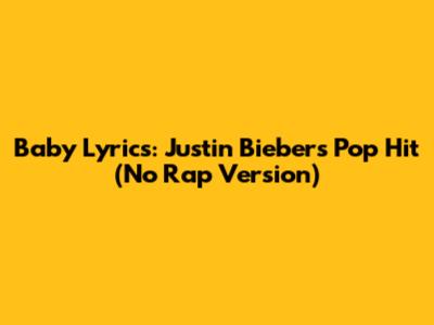 Baby Lyrics: Justin Bieber's Pop Hit (No Rap Version)