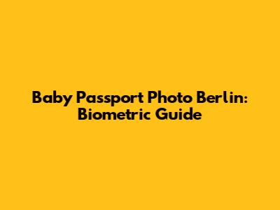 Baby Passport Photo Berlin: Biometric Guide