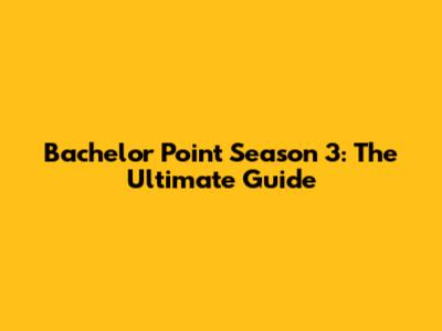 Bachelor Point Season 3: The Ultimate Guide