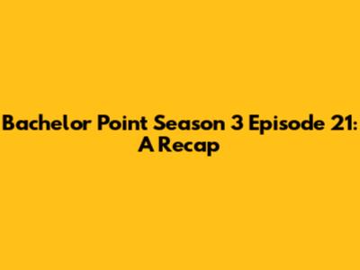 Bachelor Point Season 3 Episode 21: A Recap