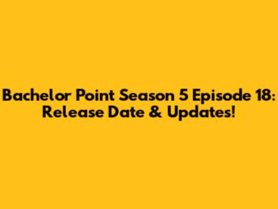 Bachelor Point Season 5 Episode 18: Release Date & Updates!