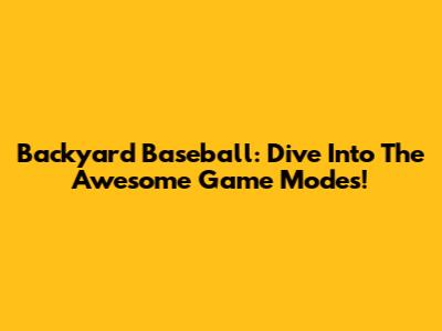 Backyard Baseball: Dive Into The Awesome Game Modes!