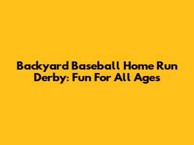 Backyard Baseball Home Run Derby: Fun For All Ages